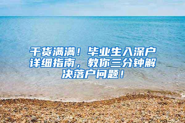 干货满满！毕业生入深户详细指南，教你三分钟解决落户问题！