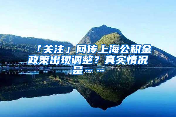 「关注」网传上海公积金政策出现调整？真实情况是……