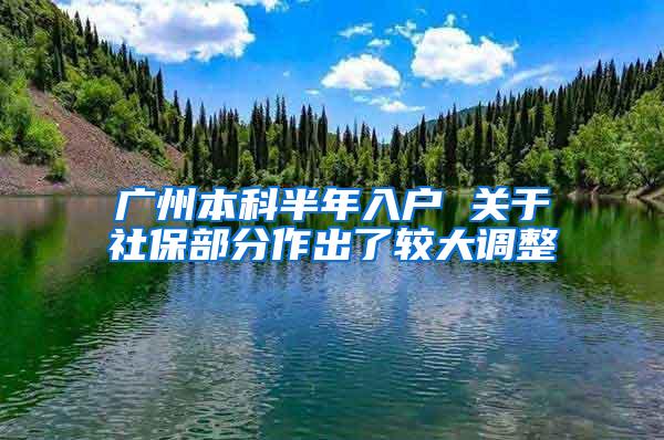 广州本科半年入户 关于社保部分作出了较大调整