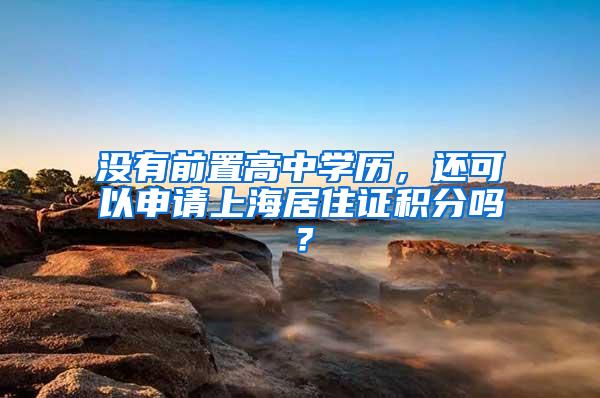 没有前置高中学历，还可以申请上海居住证积分吗？