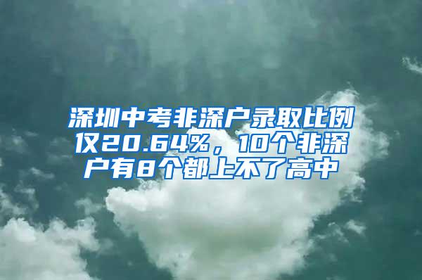 深圳中考非深户录取比例仅20.64%，10个非深户有8个都上不了高中