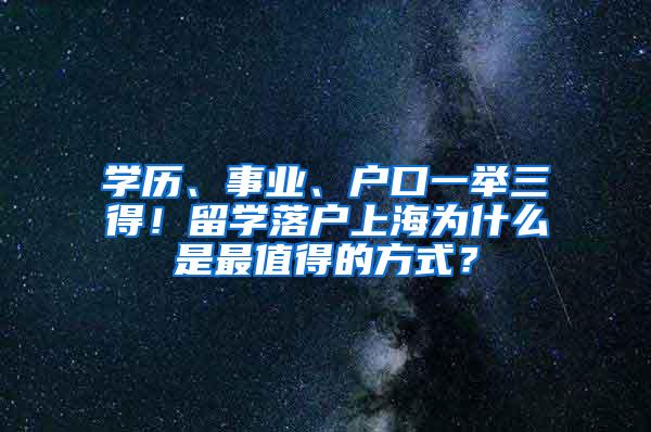 学历、事业、户口一举三得！留学落户上海为什么是最值得的方式？