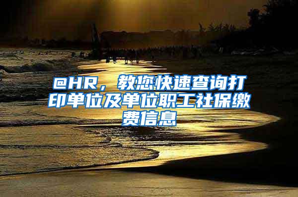 @HR，教您快速查询打印单位及单位职工社保缴费信息