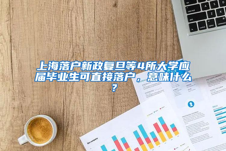 上海落户新政复旦等4所大学应届毕业生可直接落户，意味什么？