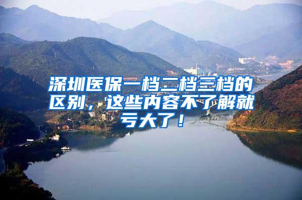深圳医保一档二档三档的区别，这些内容不了解就亏大了！