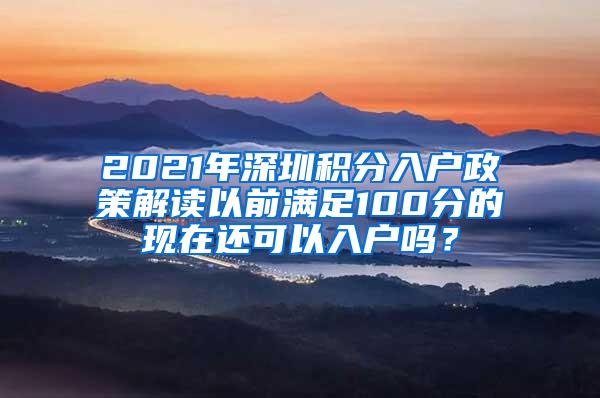 2021年深圳积分入户政策解读以前满足100分的现在还可以入户吗？