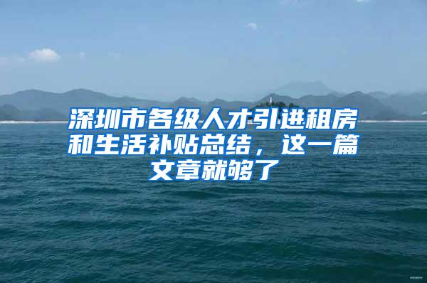 深圳市各级人才引进租房和生活补贴总结，这一篇文章就够了