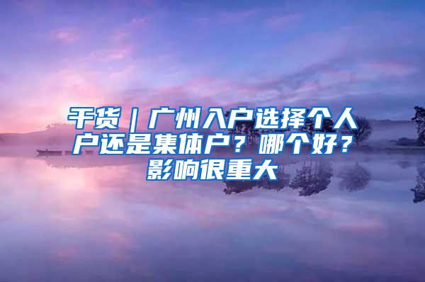 干货｜广州入户选择个人户还是集体户？哪个好？影响很重大