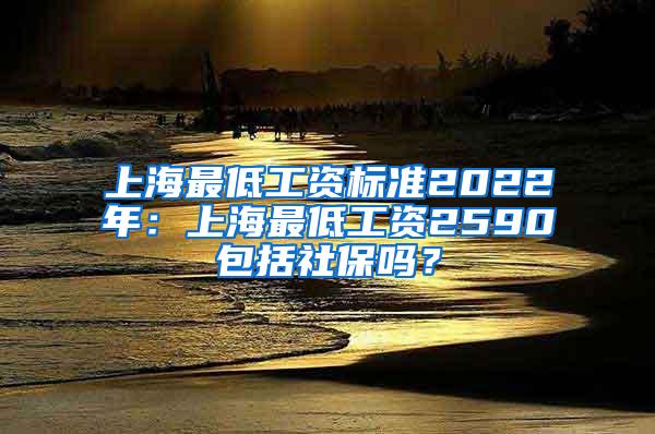 上海最低工资标准2022年：上海最低工资2590包括社保吗？