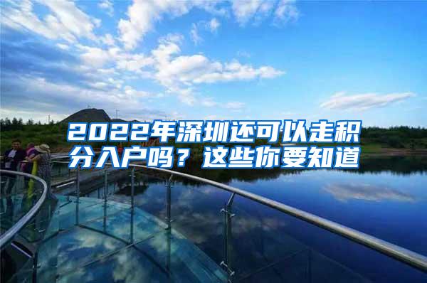 2022年深圳还可以走积分入户吗？这些你要知道