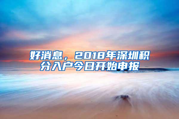 好消息，2018年深圳积分入户今日开始申报