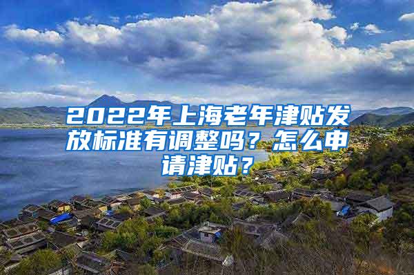 2022年上海老年津贴发放标准有调整吗？怎么申请津贴？