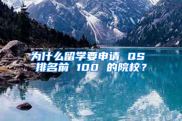 为什么留学要申请 QS 排名前 100 的院校？