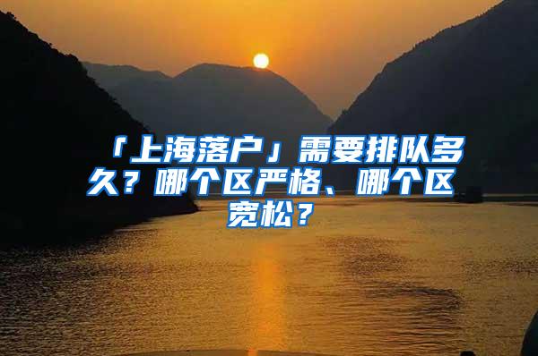 「上海落户」需要排队多久？哪个区严格、哪个区宽松？