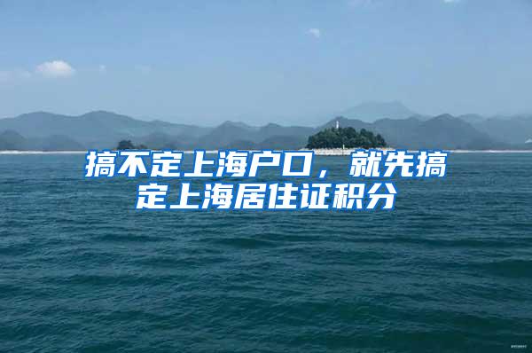 搞不定上海户口，就先搞定上海居住证积分