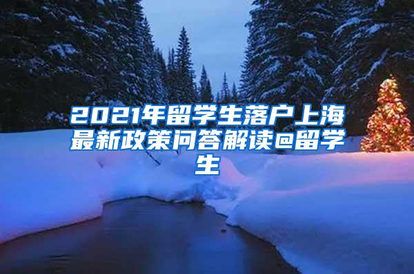 2021年留学生落户上海最新政策问答解读@留学生