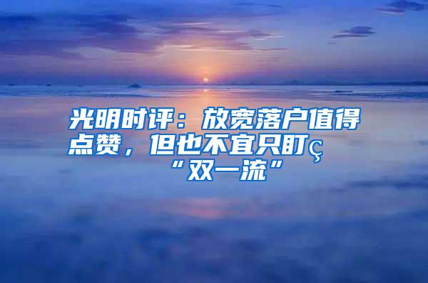 光明时评：放宽落户值得点赞，但也不宜只盯着“双一流”