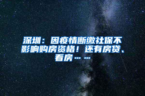 深圳：因疫情断缴社保不影响购房资格！还有房贷、看房……