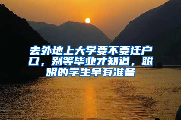 去外地上大学要不要迁户口，别等毕业才知道，聪明的学生早有准备