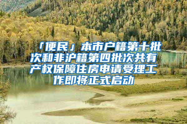 「便民」本市户籍第十批次和非沪籍第四批次共有产权保障住房申请受理工作即将正式启动