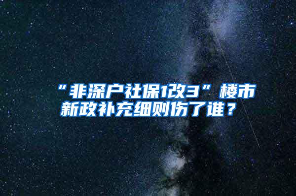 “非深户社保1改3”楼市新政补充细则伤了谁？