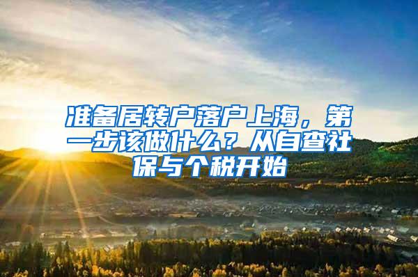 准备居转户落户上海，第一步该做什么？从自查社保与个税开始