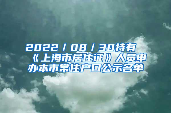 2022／08／30持有《上海市居住证》人员申办本市常住户口公示名单