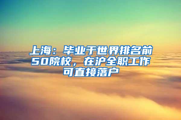 上海：毕业于世界排名前50院校，在沪全职工作可直接落户