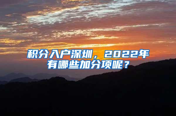 积分入户深圳，2022年有哪些加分项呢？