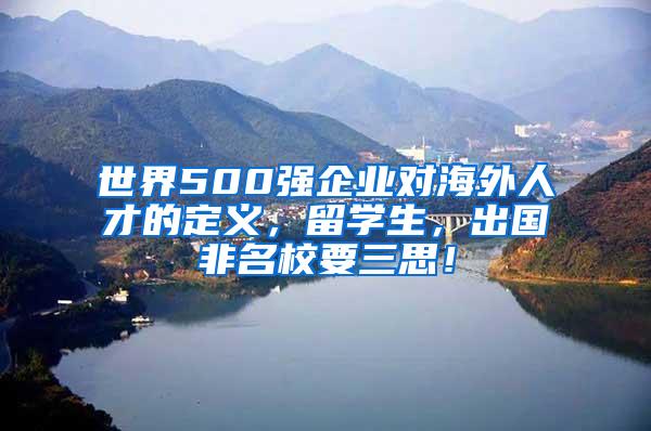 世界500强企业对海外人才的定义，留学生，出国非名校要三思！