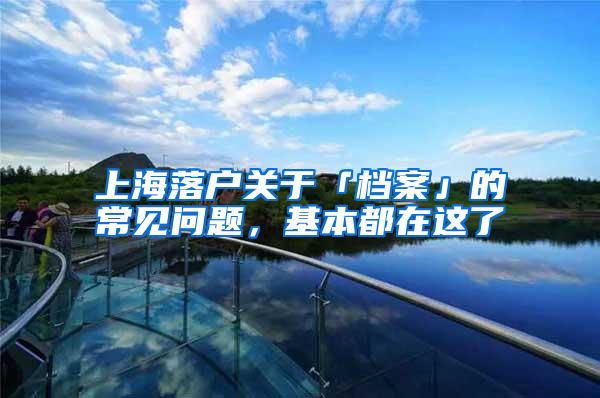 上海落户关于「档案」的常见问题，基本都在这了