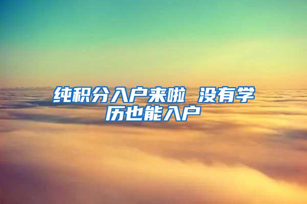 纯积分入户来啦 没有学历也能入户