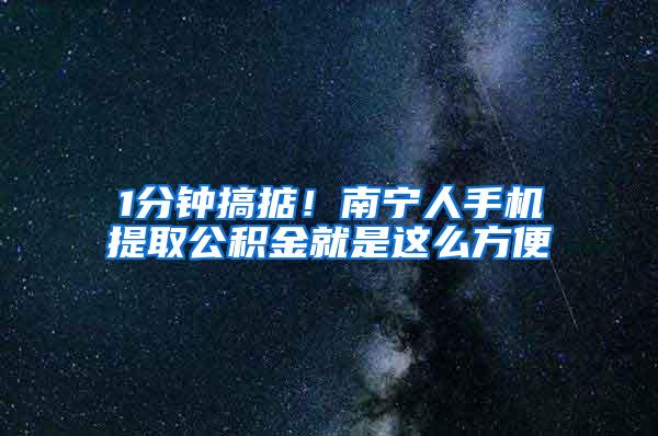 1分钟搞掂！南宁人手机提取公积金就是这么方便