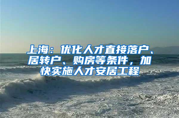 上海：优化人才直接落户、居转户、购房等条件，加快实施人才安居工程