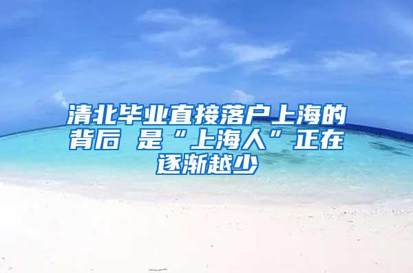 清北毕业直接落户上海的背后 是“上海人”正在逐渐越少