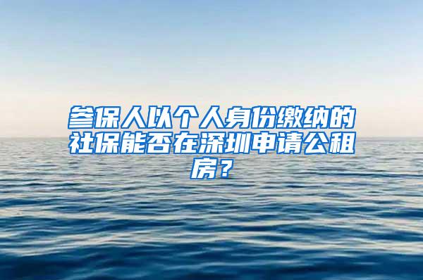 参保人以个人身份缴纳的社保能否在深圳申请公租房？