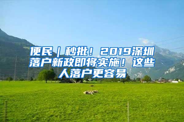 便民｜秒批！2019深圳落户新政即将实施！这些人落户更容易