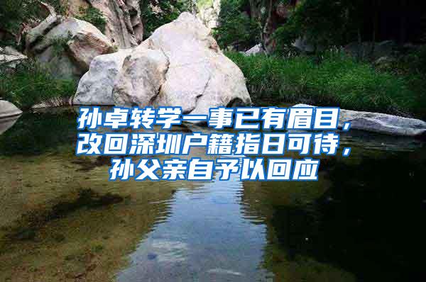 孙卓转学一事已有眉目，改回深圳户籍指日可待，孙父亲自予以回应