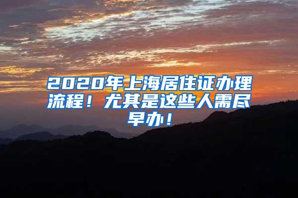 2020年上海居住证办理流程！尤其是这些人需尽早办！