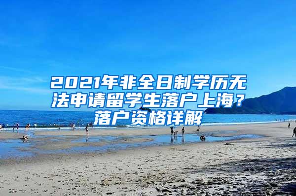 2021年非全日制学历无法申请留学生落户上海？落户资格详解