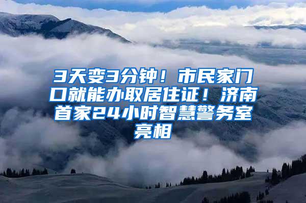 3天变3分钟！市民家门口就能办取居住证！济南首家24小时智慧警务室亮相