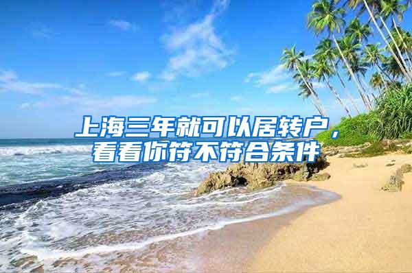 上海三年就可以居转户，看看你符不符合条件
