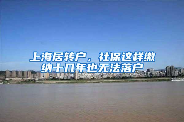 上海居转户，社保这样缴纳十几年也无法落户