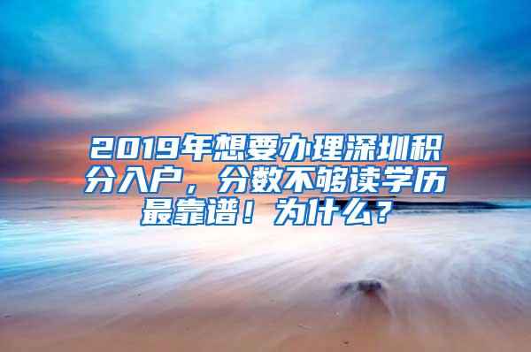 2019年想要办理深圳积分入户，分数不够读学历最靠谱！为什么？