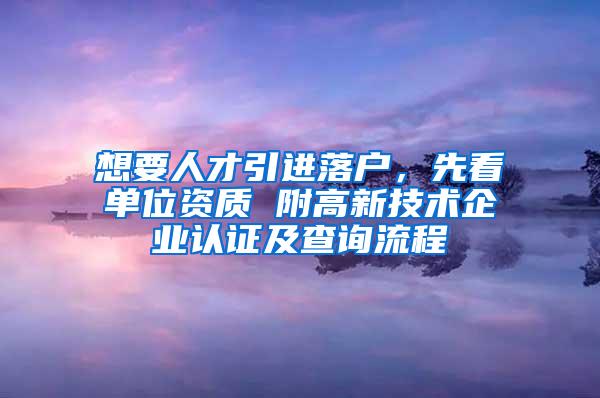 想要人才引进落户，先看单位资质 附高新技术企业认证及查询流程