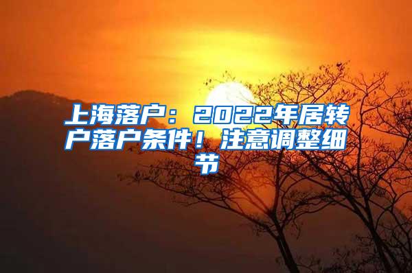 上海落户：2022年居转户落户条件！注意调整细节