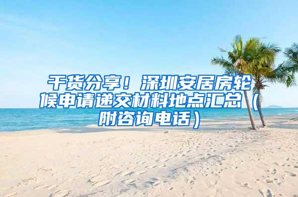 干货分享！深圳安居房轮候申请递交材料地点汇总（附咨询电话）