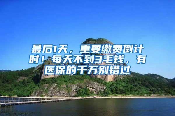 最后1天，重要缴费倒计时！每天不到3毛钱，有医保的千万别错过