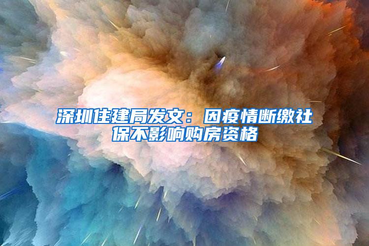 深圳住建局发文：因疫情断缴社保不影响购房资格