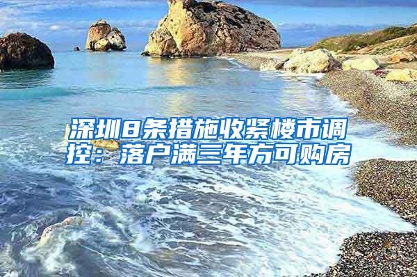 深圳8条措施收紧楼市调控：落户满三年方可购房